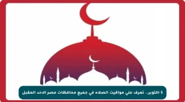 5 أكتوبر.. تعرف على مواقيت الصلاة في جميع محافظات مصر الأحد المقبل